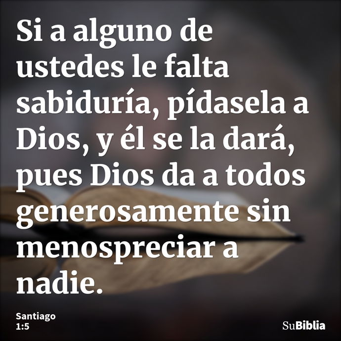 Si a alguno de ustedes le falta sabiduría, pídasela a Dios, y él se la dará, pues Dios da a todos generosamente sin menospreciar a nadie. --- Santiago 1:5