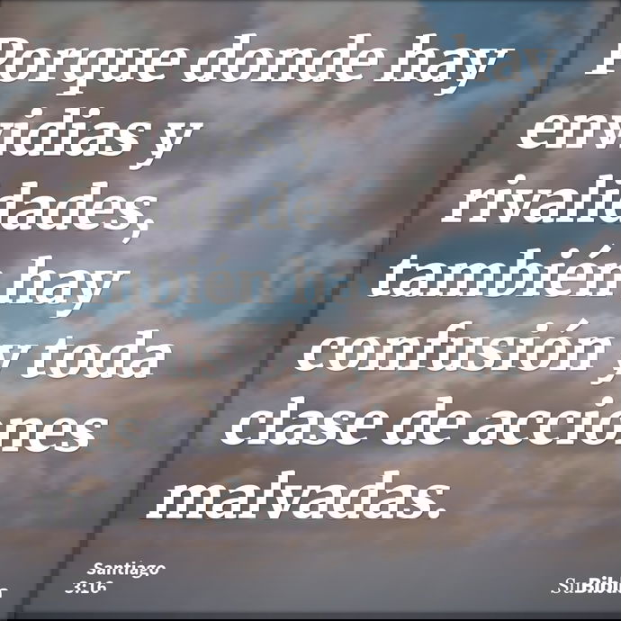 Porque donde hay envidias y rivalidades, también hay confusión y toda clase de acciones malvadas. --- Santiago 3:16