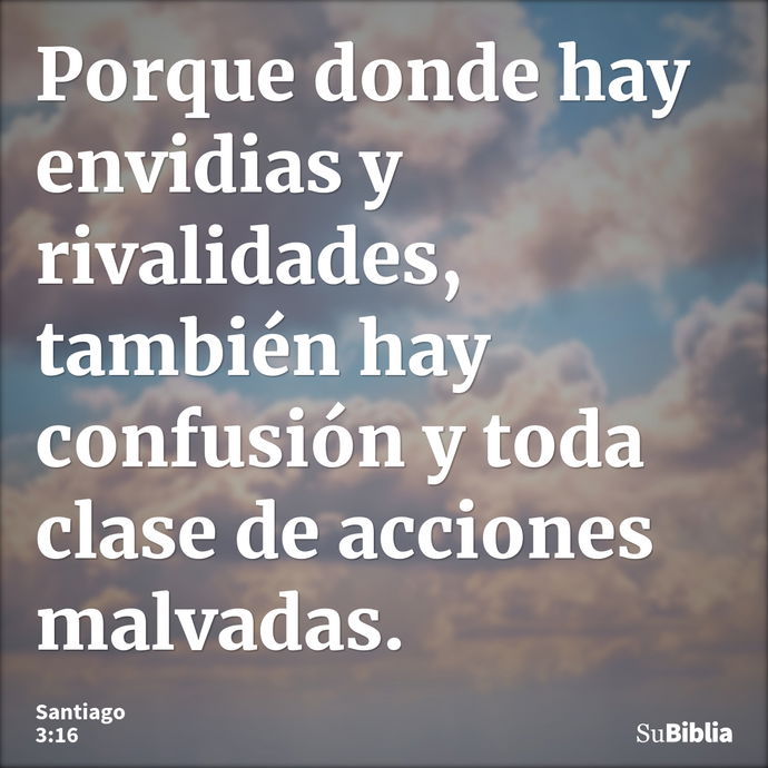 Porque donde hay envidias y rivalidades, también hay confusión y toda clase de acciones malvadas. --- Santiago 3:16