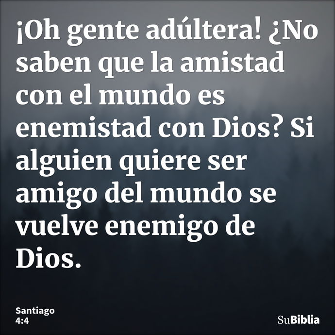 ¡Oh gente adúltera! ¿No saben que la amistad con el mundo es enemistad con Dios? Si alguien quiere ser amigo del mundo se vuelve enemigo de Dios. --- Santiago 4:4