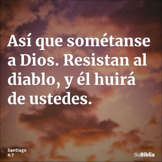 Así que sométanse a Dios. Resistan al diablo, y él huirá de ustedes. --- Santiago 4:7