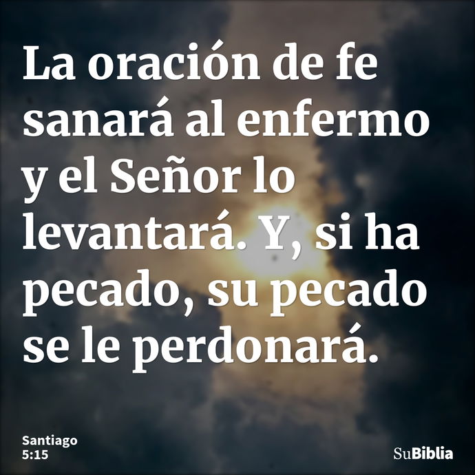 La oración de fe sanará al enfermo y el Señor lo levantará. Y, si ha pecado, su pecado se le perdonará. --- Santiago 5:15