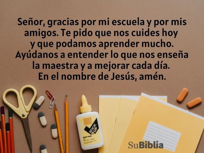 Señor, gracias por mi escuela y por mis amigos. Te pido que nos cuides hoy y que podamos aprender mucho. Ayúdanos a entender lo que nos enseña la maestra y a mejorar cada día. Que podamos aprovechar el día para hacer muchas cosas buenas. En el nombre de Jesús, amén.