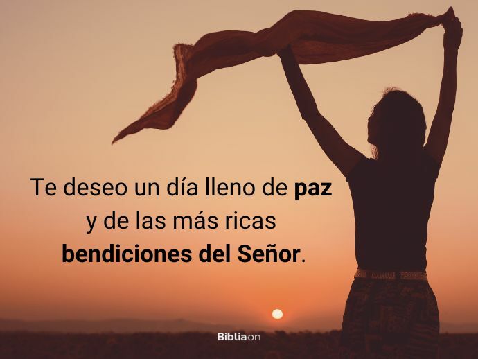 Te deseo un día lleno de paz y de las más ricas bendiciones del Señor.