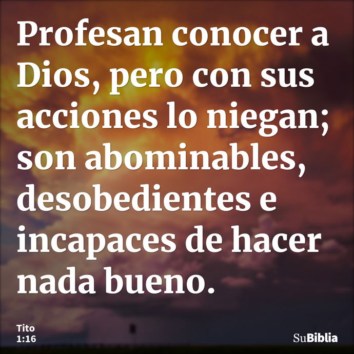 Profesan conocer a Dios, pero con sus acciones lo niegan; son abominables, desobedientes e incapaces de hacer nada bueno. --- Tito 1:16