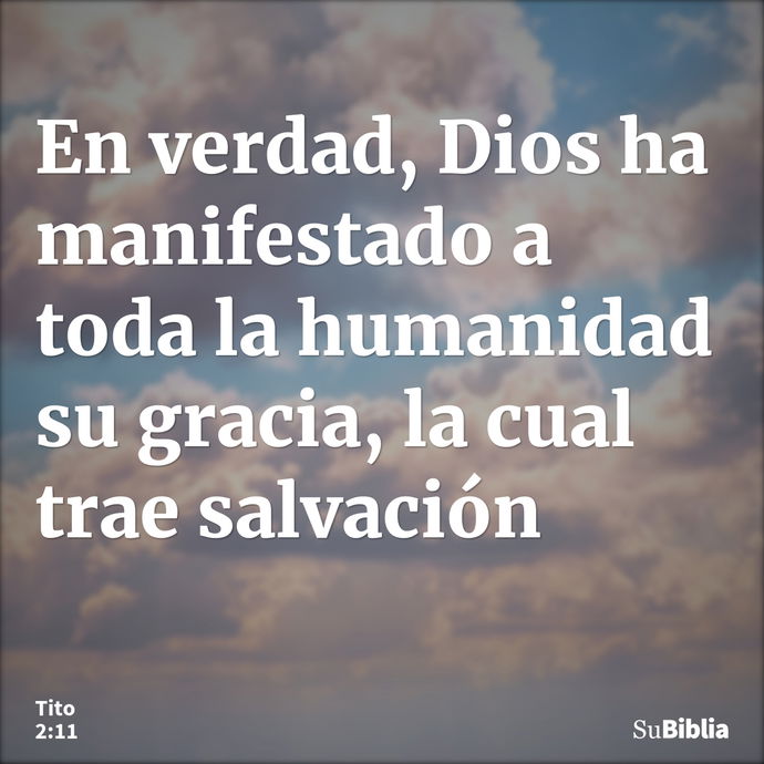 En verdad, Dios ha manifestado a toda la humanidad su gracia, la cual trae salvación --- Tito 2:11