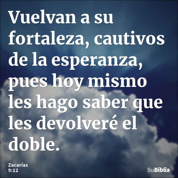 Vuelvan a su fortaleza, cautivos de la esperanza, pues hoy mismo les hago saber que les devolveré el doble. --- Zacarías 9:12