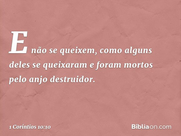 E não se queixem, como alguns deles se queixaram e foram mortos pelo anjo destruidor. -- 1 Coríntios 10:10