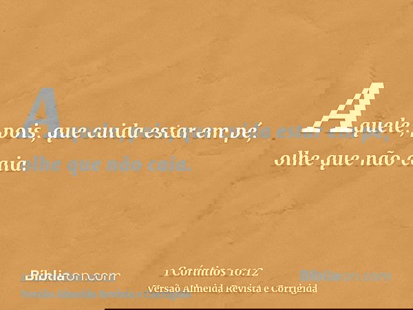 Aquele, pois, que cuida estar em pé, olhe que não caia.