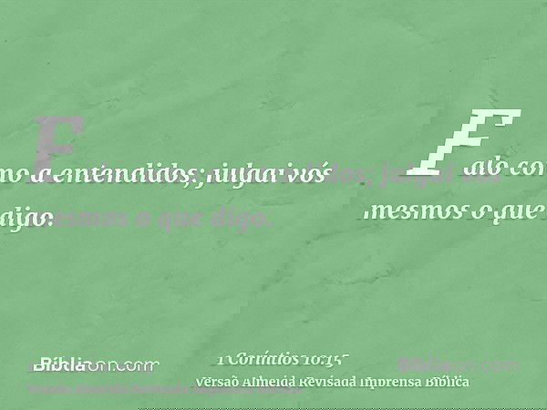 Falo como a entendidos; julgai vós mesmos o que digo.