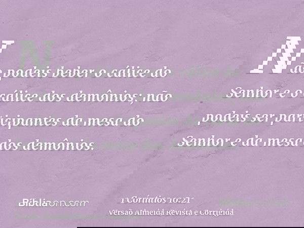 Não podeis beber o cálice do Senhor e o cálice dos demônios; não podeis ser participantes da mesa do Senhor e da mesa dos demônios.