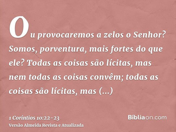 Ou provocaremos a zelos o Senhor? Somos, porventura, mais fortes do que ele?Todas as coisas são lícitas, mas nem todas as coisas convêm; todas as coisas são líc