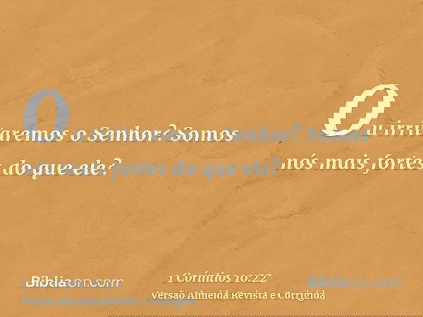 Ou irritaremos o Senhor? Somos nós mais fortes do que ele?