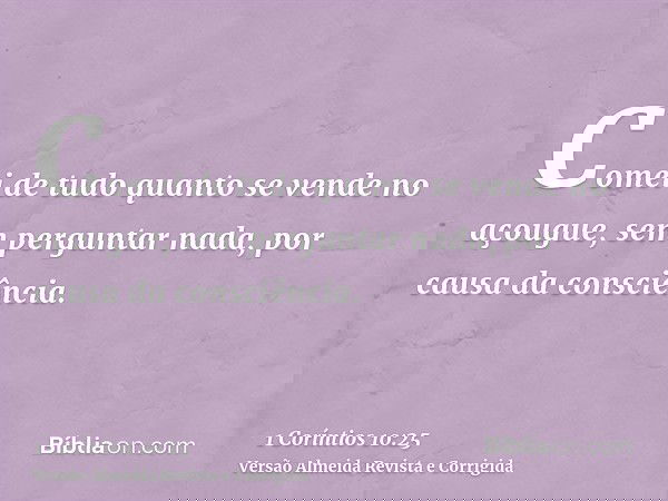 Comei de tudo quanto se vende no açougue, sem perguntar nada, por causa da consciência.