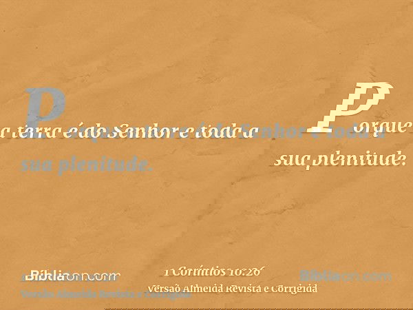 Porque a terra é do Senhor e toda a sua plenitude.