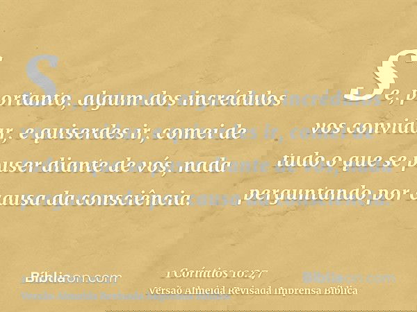 Se, portanto, algum dos incrédulos vos convidar, e quiserdes ir, comei de tudo o que se puser diante de vós, nada perguntando por causa da consciência.