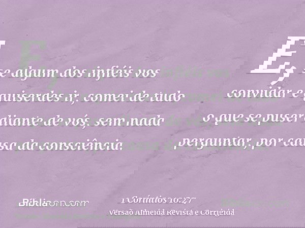 E, se algum dos infiéis vos convidar e quiserdes ir, comei de tudo o que se puser diante de vós, sem nada perguntar, por causa da consciência.