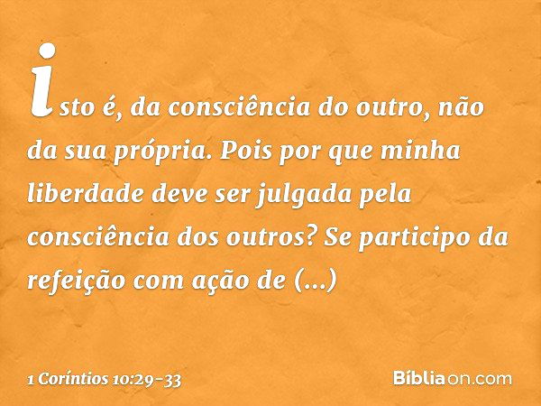 isto é, da consciência do outro, não da sua própria. Pois por que minha liberdade deve ser julgada pela consciência dos outros? Se participo da refeição com açã