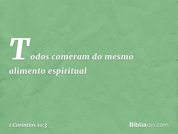 Todos comeram do mesmo alimento espiritual -- 1 Coríntios 10:3