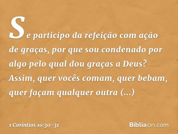 Se participo da refeição com ação de graças, por que sou condenado por algo pelo qual dou graças a Deus? Assim, quer vocês comam, quer bebam, quer façam qualque