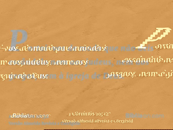 Portai-vos de modo que não deis escândalo nem aos judeus, nem aos gregos, nem à igreja de Deus.