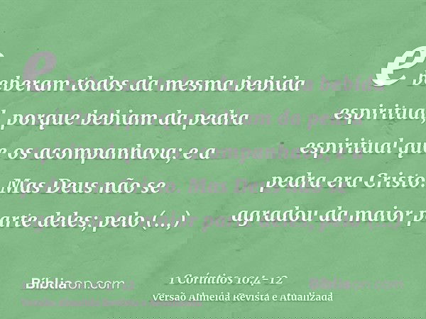 e beberam todos da mesma bebida espiritual, porque bebiam da pedra espiritual que os acompanhava; e a pedra era Cristo.Mas Deus não se agradou da maior parte de