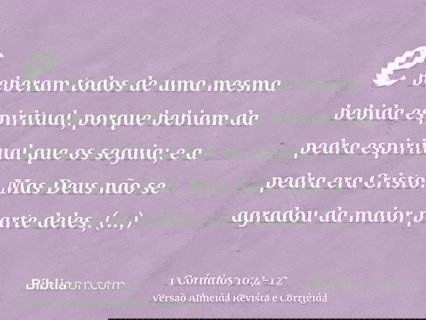 e beberam todos de uma mesma bebida espiritual, porque bebiam da pedra espiritual que os seguia; e a pedra era Cristo.Mas Deus não se agradou da maior parte del