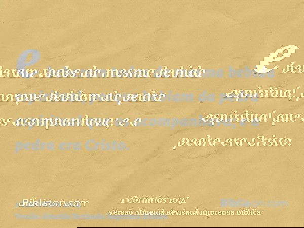 e beberam todos da mesma bebida espiritual, porque bebiam da pedra espiritual que os acompanhava; e a pedra era Cristo.