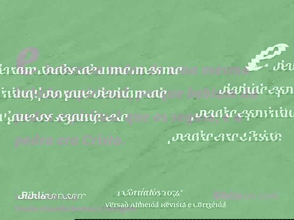 e beberam todos de uma mesma bebida espiritual, porque bebiam da pedra espiritual que os seguia; e a pedra era Cristo.