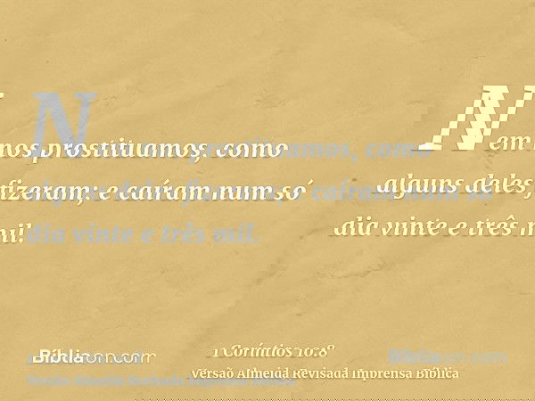 Nem nos prostituamos, como alguns deles fizeram; e caíram num só dia vinte e três mil.