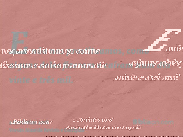 E não nos prostituamos, como alguns deles fizeram e caíram num dia vinte e três mil.