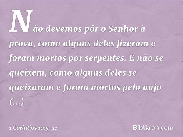 Não devemos pôr o Senhor à prova, como alguns deles fizeram e foram mortos por serpentes. E não se queixem, como alguns deles se queixaram e foram mortos pelo a