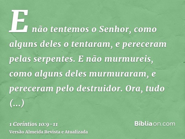 E não tentemos o Senhor, como alguns deles o tentaram, e pereceram pelas serpentes.E não murmureis, como alguns deles murmuraram, e pereceram pelo destruidor.Or