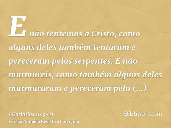 E não tentemos a Cristo, como alguns deles também tentaram e pereceram pelas serpentes.E não murmureis, como também alguns deles murmuraram e pereceram pelo des