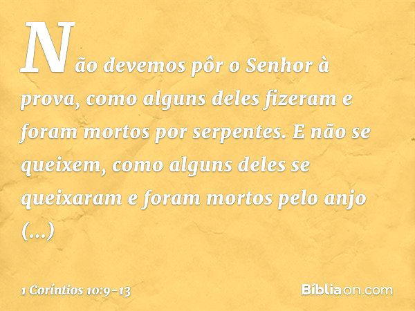 Não devemos pôr o Senhor à prova, como alguns deles fizeram e foram mortos por serpentes. E não se queixem, como alguns deles se queixaram e foram mortos pelo a