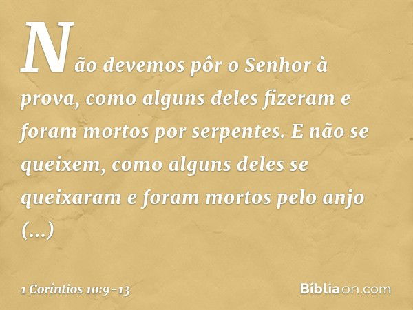 Não devemos pôr o Senhor à prova, como alguns deles fizeram e foram mortos por serpentes. E não se queixem, como alguns deles se queixaram e foram mortos pelo a