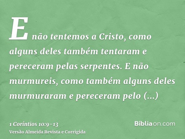 E não tentemos a Cristo, como alguns deles também tentaram e pereceram pelas serpentes.E não murmureis, como também alguns deles murmuraram e pereceram pelo des