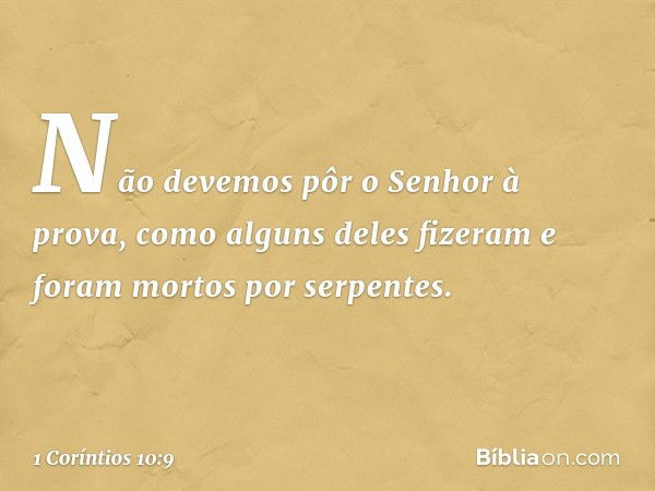 Não devemos pôr o Senhor à prova, como alguns deles fizeram e foram mortos por serpentes. -- 1 Coríntios 10:9