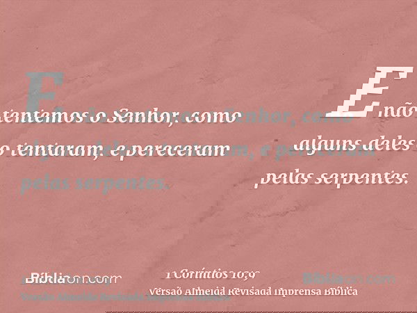 E não tentemos o Senhor, como alguns deles o tentaram, e pereceram pelas serpentes.