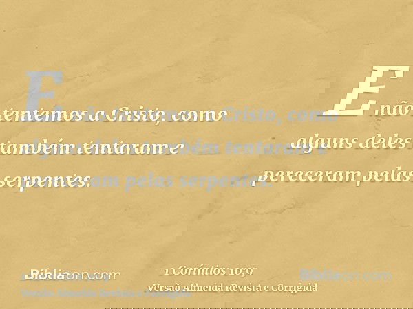 E não tentemos a Cristo, como alguns deles também tentaram e pereceram pelas serpentes.