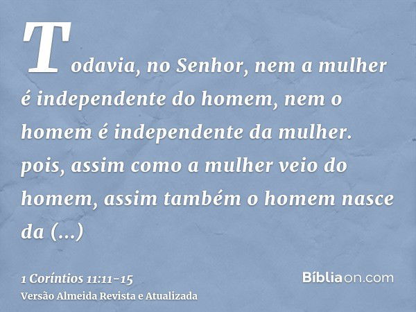 Todavia, no Senhor, nem a mulher é independente do homem, nem o homem é independente da mulher.pois, assim como a mulher veio do homem, assim também o homem nas