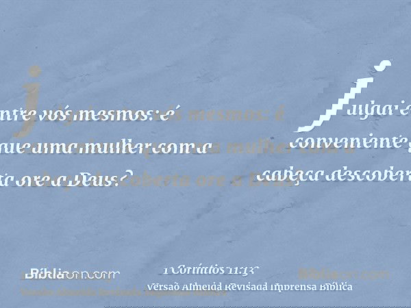 julgai entre vós mesmos: é conveniente que uma mulher com a cabeça descoberta ore a Deus?