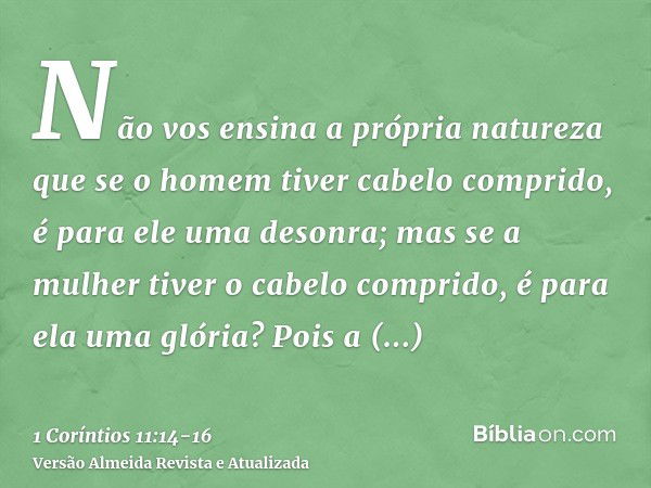 Não vos ensina a própria natureza que se o homem tiver cabelo comprido, é para ele uma desonra;mas se a mulher tiver o cabelo comprido, é para ela uma glória? P