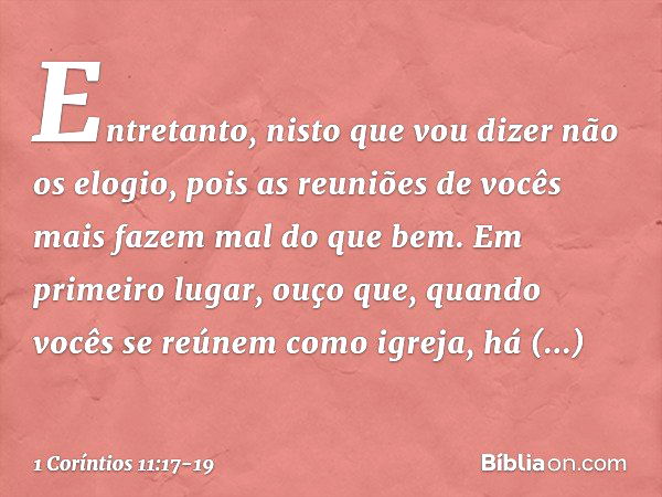 Entretanto, nisto que vou dizer não os elogio, pois as reuniões de vocês mais fazem mal do que bem. Em primeiro lugar, ouço que, quando vocês se reúnem como igr