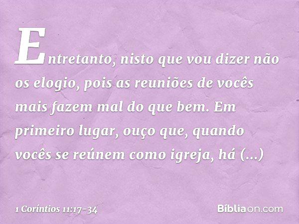 Entretanto, nisto que vou dizer não os elogio, pois as reuniões de vocês mais fazem mal do que bem. Em primeiro lugar, ouço que, quando vocês se reúnem como igr