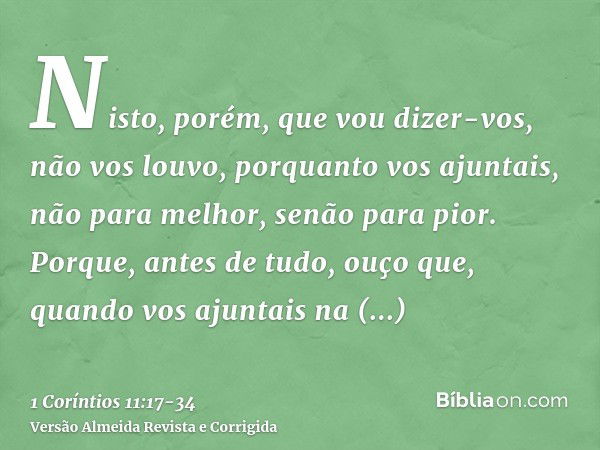 Nisto, porém, que vou dizer-vos, não vos louvo, porquanto vos ajuntais, não para melhor, senão para pior.Porque, antes de tudo, ouço que, quando vos ajuntais na