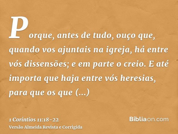 Porque, antes de tudo, ouço que, quando vos ajuntais na igreja, há entre vós dissensões; e em parte o creio.E até importa que haja entre vós heresias, para que 