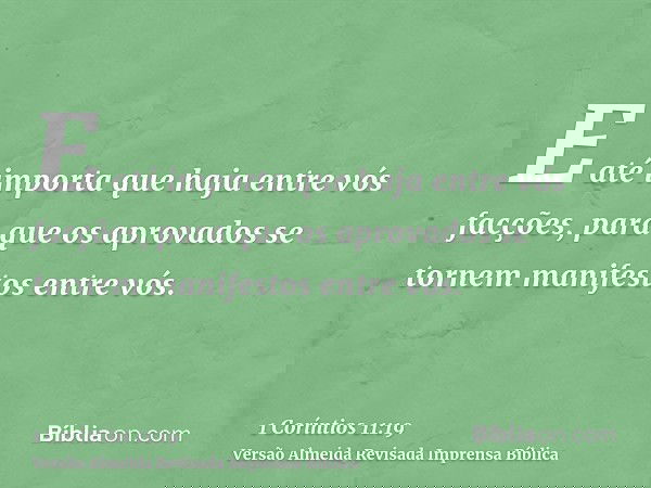E até importa que haja entre vós facções, para que os aprovados se tornem manifestos entre vós.