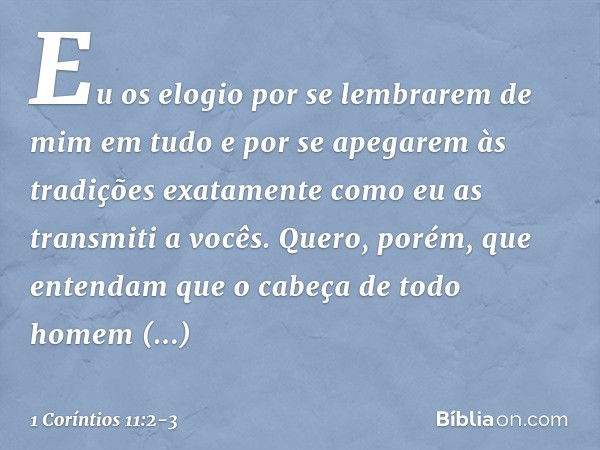 Eu os elogio por se lembrarem de mim em tudo e por se apegarem às tradições exatamente como eu as transmiti a vocês. Quero, porém, que entendam que o cabeça de 