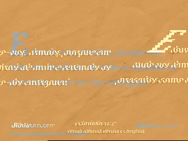 E louvo-vos, irmãos, porque em tudo vos lembrais de mim e retendes os preceitos como vo-los entreguei.